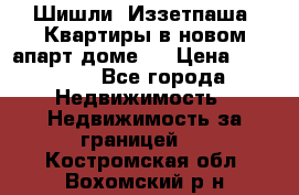 Шишли, Иззетпаша. Квартиры в новом апарт доме . › Цена ­ 55 000 - Все города Недвижимость » Недвижимость за границей   . Костромская обл.,Вохомский р-н